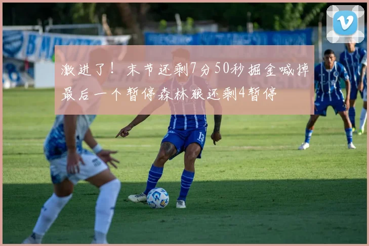 激进了！末节还剩7分50秒掘金喊掉最后一个暂停森林狼还剩4暂停