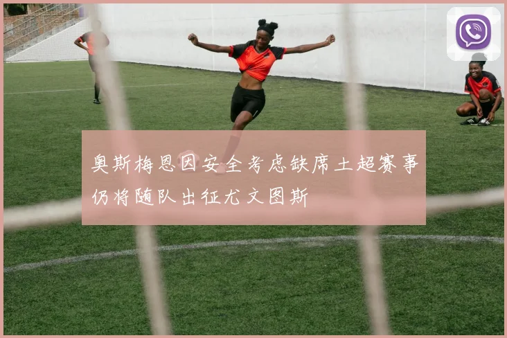 奥斯梅恩因安全考虑缺席土超赛事仍将随队出征尤文图斯