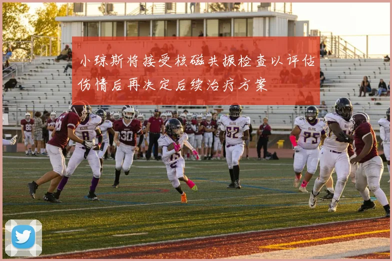 小琼斯将接受核磁共振检查以评估伤情后再决定后续治疗方案