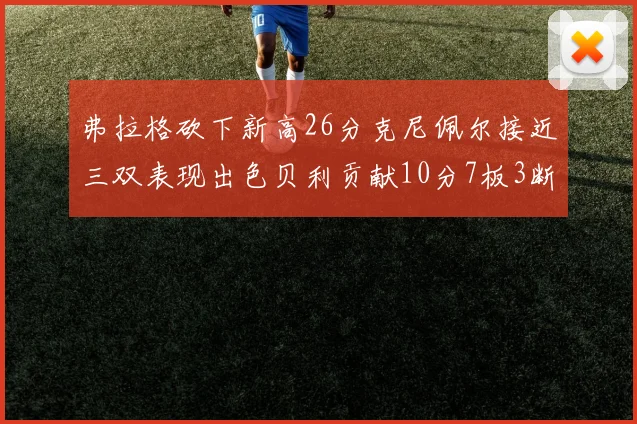 弗拉格砍下新高26分克尼佩尔接近三双表现出色贝利贡献10分7板3断
