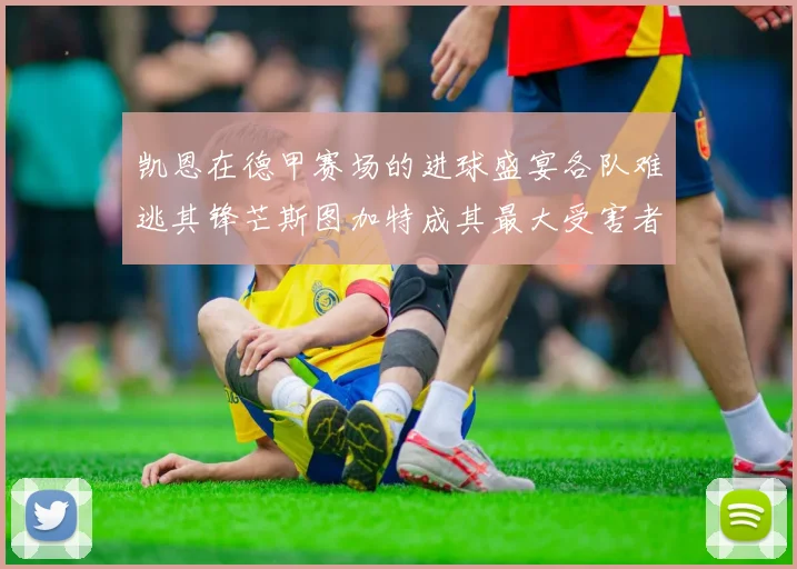凯恩在德甲赛场的进球盛宴各队难逃其锋芒斯图加特成其最大受害者