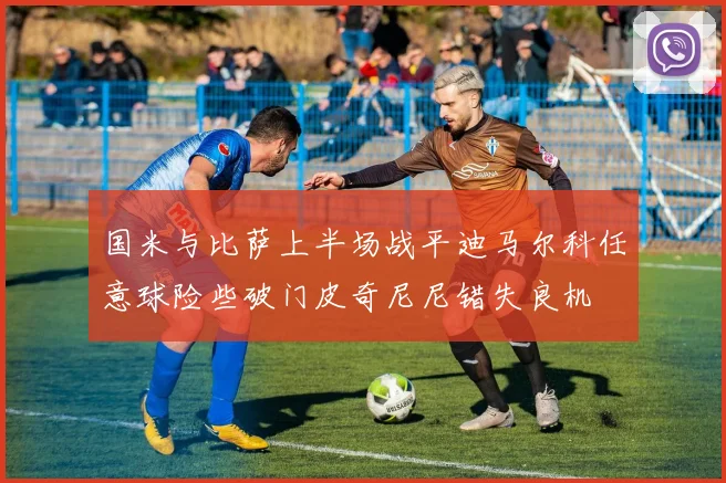 国米与比萨上半场战平迪马尔科任意球险些破门皮奇尼尼错失良机