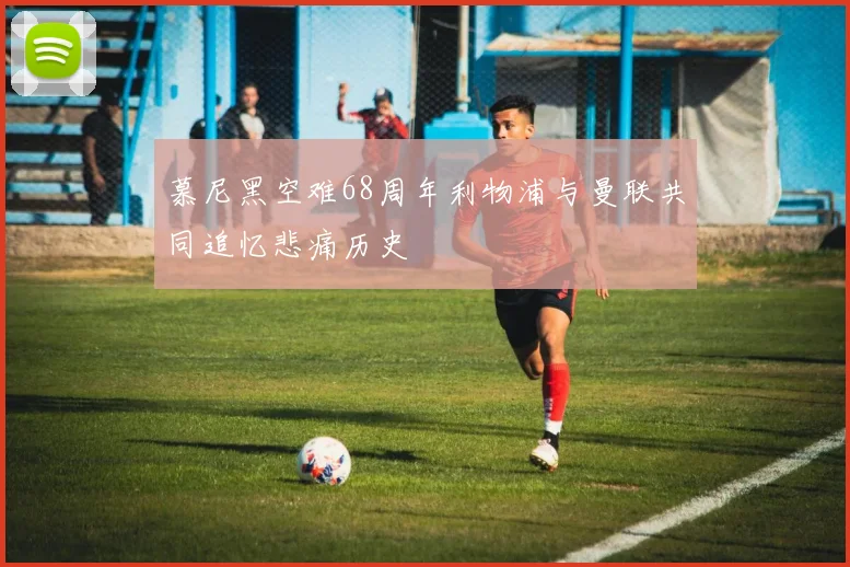 慕尼黑空难68周年利物浦与曼联共同追忆悲痛历史