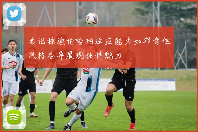 名记称迪伦哈珀适应能力如邓肯但风格各异展现独特魅力