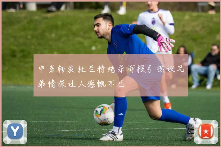 申京转发杜兰特绝杀海报引热议兄弟情深让人感慨不已