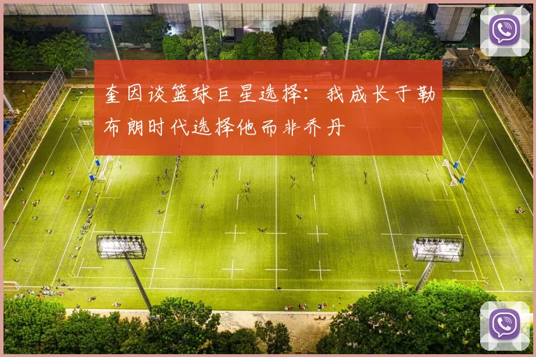 奎因谈篮球巨星选择：我成长于勒布朗时代选择他而非乔丹