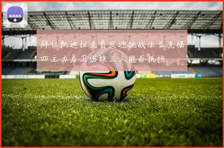 拜仁凯迪拉克首发迎挑战法兰克福四主力后卫伤缺三人能否抵挡