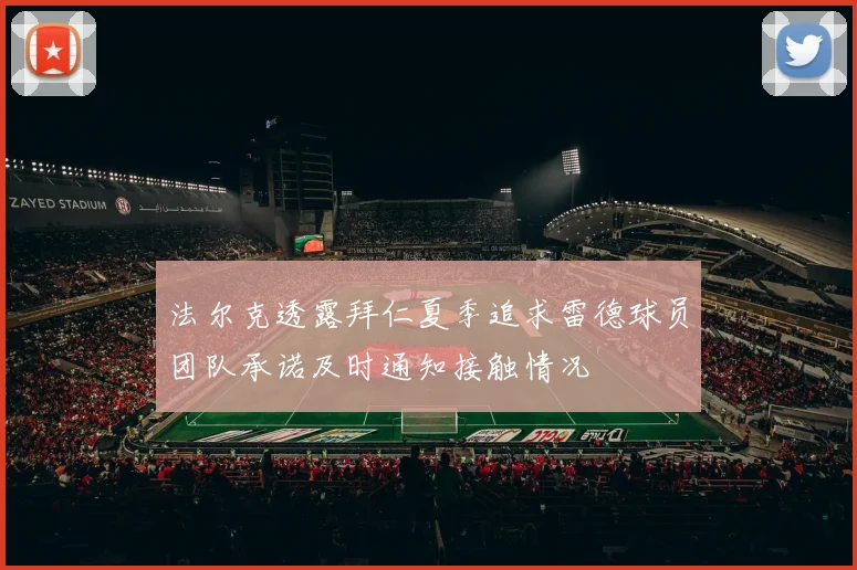法尔克透露拜仁夏季追求雷德球员团队承诺及时通知接触情况