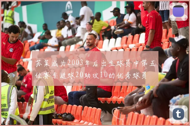 苏莱成为2003年后出生球员中第五位赛季进球20助攻10的优秀球员