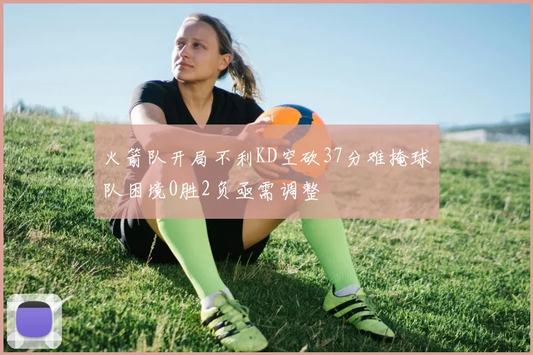 火箭队开局不利KD空砍37分难掩球队困境0胜2负亟需调整