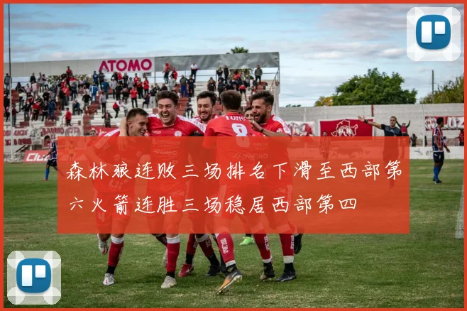 森林狼连败三场排名下滑至西部第六火箭连胜三场稳居西部第四